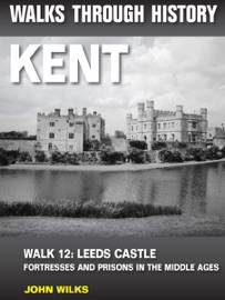 Walks Through History: Kent. Walk 12. Leeds Castle - John Wilks