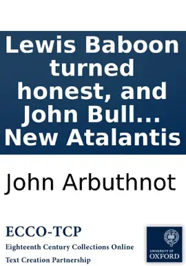 Lewis Baboon turned honest, and John Bull politician. Being the fourth part of Law is a bottomless-pit. Printed from a manuscript found in the cabinet of the famous Sir Humphry Polesworth: and publish'd, (as well as the three former parts and appendix) b