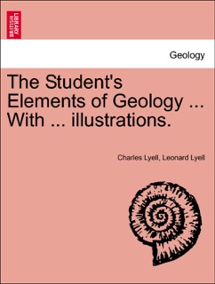 The Student's Elements of Geology ... With ... illustrations. by Charles Lyell & Leonard Lyell