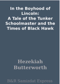 In the Boyhood of Lincoln: A Tale of the Tunker Schoolmaster and the Times of Black Hawk - Hezekiah Butterworth