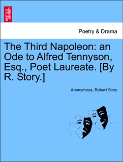 The Third Napoleon: an Ode to Alfred Tennyson, Esq., Poet Laureate. [By R. Story.] by Anonymous & Robert Story