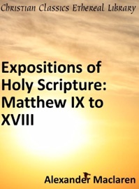 Expositions of Holy Scripture: Matthew IX to XVIII - Alexander Maclaren