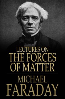 Lectures on the Forces of Matter by Michael Faraday