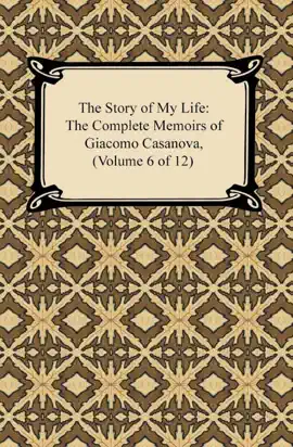Read: The Story of My Life (The Complete Memoirs of Giacomo Casanova, Volume 6 of 12) Book
