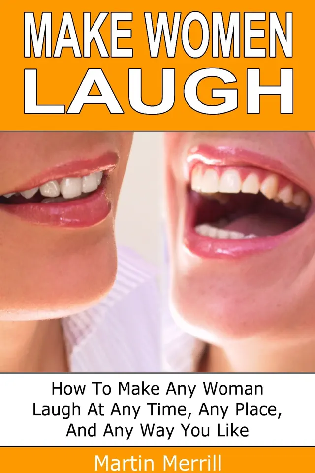 Make Women Laugh: How to make any woman laugh at any time, any place and any way you like