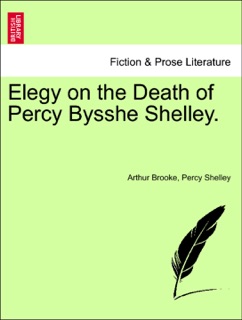 Elegy on the Death of Percy Bysshe Shelley. by Arthur Brooke & Percy Shelley