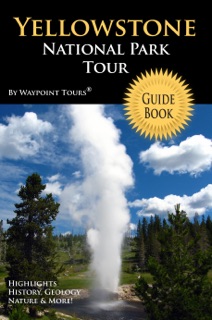 Yellowstone National Park Tour Guide eBook by Waypoint Tours