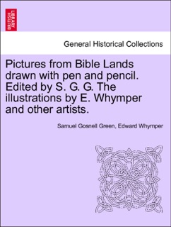 Pictures from Bible Lands drawn with pen and pencil. Edited by S. G. G. The illustrations by E. Whymper and other artists. by Samuel Gosnell Green & Edward Whymper