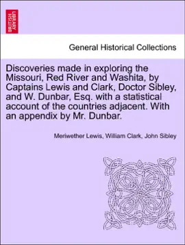 Read: Discoveries made in exploring the Missouri, Red River Book and Washita, by Captains Lewis and Clark, Doctor Sibley, and W. Dunbar, Esq. with a statistical account of the countries adjacent. With an appendix by Mr. Dunbar.