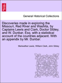 Discoveries made in exploring the Missouri, Red River and Washita, by Captains Lewis and Clark, Doctor Sibley, and W. Dunbar, Esq. with a statistical account of the countries adjacent. With an appendix by Mr. Dunbar. - Meriwether Lewis, William Clark & John Sibley