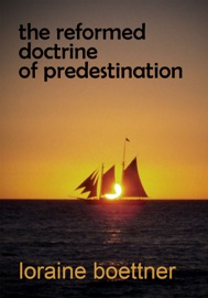 The Reformed Doctrine of Predestination - Loraine Boettner