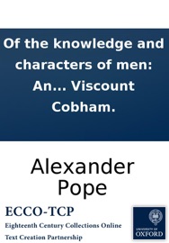Of the knowledge and characters of men: An epistle to the Right Honourable Richard Lord Viscount Cobham. - Alexander Pope