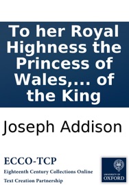 To her Royal Highness the Princess of Wales, with the tragedy of Cato. Nov. 1714. To Sir Godfrey Kneller, on his picture of the King - Joseph Addison