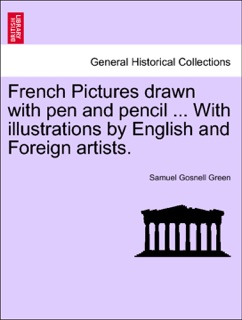French Pictures drawn with pen and pencil ... With illustrations by English and Foreign artists. by Samuel Gosnell Green