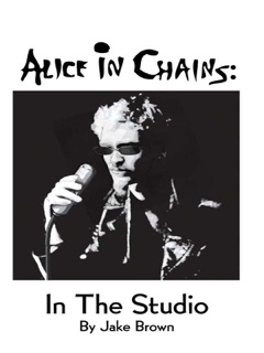 Alice in Chains: In the Studio by Jake Brown