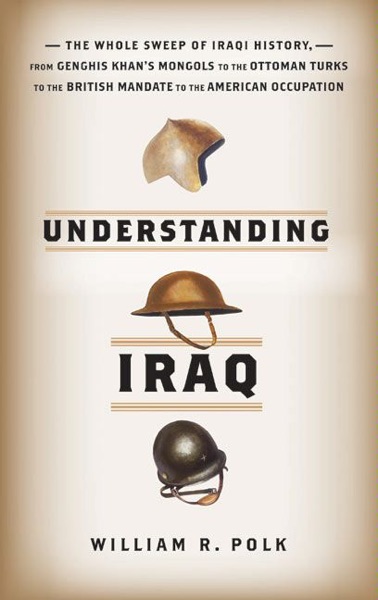 Cover of Understanding Iraq: The Whole Sweep of Iraqi History, from Genghis Khan's Mongols to the Ottoman Turks to the British Mandate to the American Occupation
