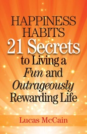 Happiness Habits: 21 Secrets to Living a Fun and Outrageously Rewarding Life - Lucas McCain