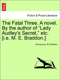 The Fatal Three. A novel. By the author of “Lady Audley's Secret,” etc. [i.e. M. E. Braddon.] Vol. I. by Anonymous & M Braddon