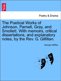 The Poetical Works of Johnson, Parnell, Gray, and Smollett. With memoirs, critical dissertations, and explanatory notes, by the Rev. G. Gilfillan. - George Gilfillan