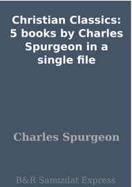 Christian Classics: 5 books by Charles Spurgeon in a single file - Charles H. Spurgeon