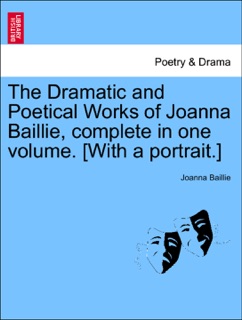 The Dramatic and Poetical Works of Joanna Baillie, complete in one volume. [With a portrait.] by Joanna Baillie