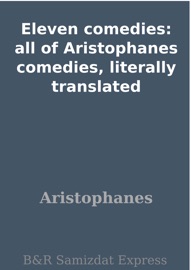 Eleven comedies: all of Aristophanes comedies, literally translated - Aristophanes