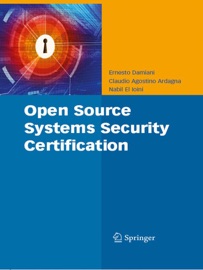 Open Source Systems Security Certification - Ernesto Damiani, Claudio Agostino Ardagna & Nabil El Ioini
