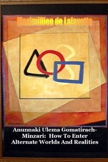 Anunnaki Ulema Gomatirach-Minzari: How to Enter Alternate Worlds and Realities by Maximillien De Lafayette