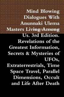 Mind Blowing Dialogues with Anunnaki Ulema Masters Living Among Us. 3rd Edition. Revelations of the Greatest Information, Secrets & Mysteries of UFOs, Extraterrestrials, Time Space Travel, Parallel Dimensions, Occult and Life After Death by Maximillien De Lafayette