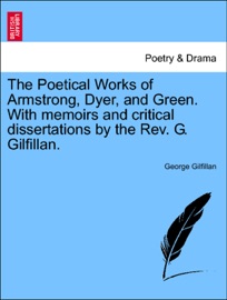 The Poetical Works of Armstrong, Dyer, and Green. With memoirs and critical dissertations by the Rev. G. Gilfillan. - George Gilfillan