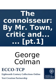 The connoisseur: By Mr. Town, critic and censor-general. ... [pt.1]