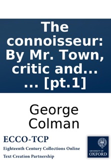 The connoisseur: By Mr. Town, critic and censor-general. ... [pt.1] by George Colman