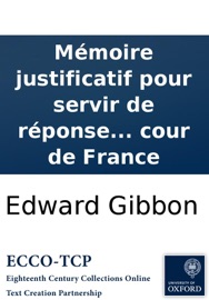 Mémoire justificatif pour servir de réponse à l'exposé, &c de la cour de France - Edward Gibbon
