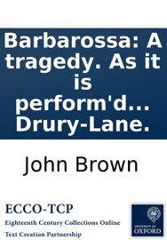 Barbarossa: A tragedy. As it is perform'd at the Theatre-Royal in Drury-Lane. John Brown