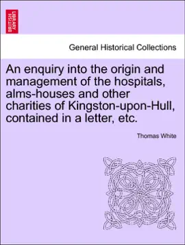 Read: An enquiry into the origin and management of the hospitals, alms-houses and other charities of Kingston-upon-Hull, contained in a Book letter, etc.