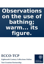 Observations On the Use of Bathing; Warm and Cold: And the Diseases It Will Cure Without a Doctor. With an Account of the Cicer Venereum, ... The Celebrated Restorative Among the Antient Greeks, ... Illustrated With Its Figure. - Anonymous