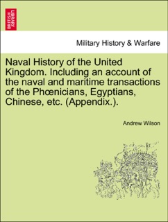 Naval History of the United Kingdom. Including an account of the naval and maritime transactions of the Phœnicians, Egyptians, Chinese, etc. (Appendix.). VOL. III by Andrew Wilson