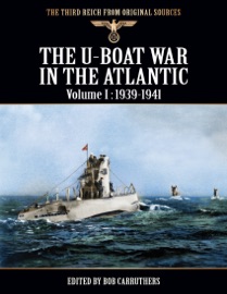 The Third Reich from Original Sources - The U-Boat War In the Atlantic - Volume I: 1939-1941 - Bob Carruthers