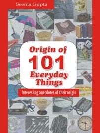 Origin of 101 Everyday Things - Seema Gupta