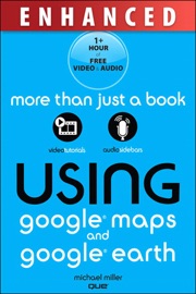 Using Google Maps and Google Earth, Enhanced Edition - Michael Miller
