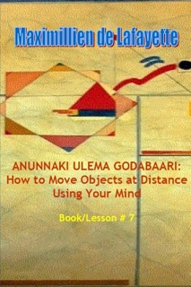 Anunnaki Ulema Godabaari: How to Move Objects at Distance Using Your Mind, Book/Lesson #7 by Maximillien De Lafayette