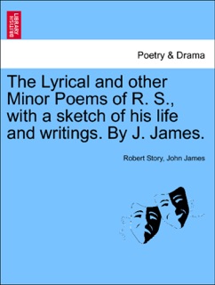The Lyrical and other Minor Poems of R. S., with a sketch of his life and writings. By J. James. by Robert Story & John James