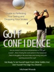 Golf Confidence: Guide to Perfecting Your Swing and Dropping Your Strokes