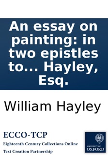 An essay on painting: in two epistles to Mr. Romney. By William Hayley, Esq. by William Hayley