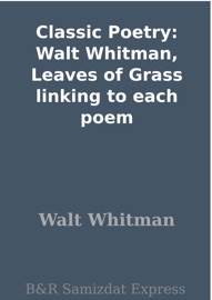 Classic Poetry: Walt Whitman, Leaves of Grass linking to each poem - Walt Whitman