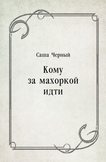 Кому за махоркой идти by Саша Черный