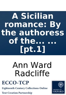 A Sicilian romance: By the authoress of the castles of Athlin and Dunbayne. In two volumes. ... [pt.1] by Ann Ward Radcliffe