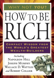 How to Be Rich - Napoleon Hill, Joseph Murphy, Wallace D. Wattles & Robert Collier