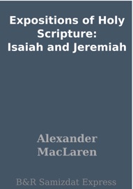 Expositions of Holy Scripture: Isaiah and Jeremiah - Alexander Maclaren