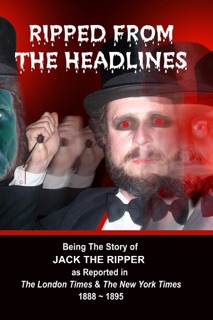 Ripped from the Headlines: Being the Story of Jack the Ripper as Reported in The London Times & The New York Times:  1888-1895 by London Times & New York Times